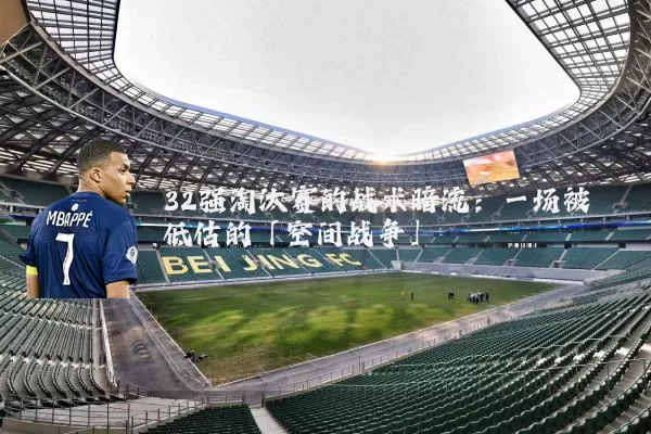 32强淘汰赛的战术暗流：一场被低估的「空间战争」