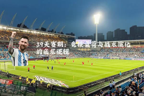 39天赛期:竞技负荷与战术演化的底层逻辑