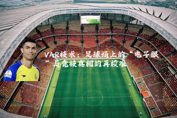 VAR技术:足球场上的“电子眼”与竞技真相的再校准