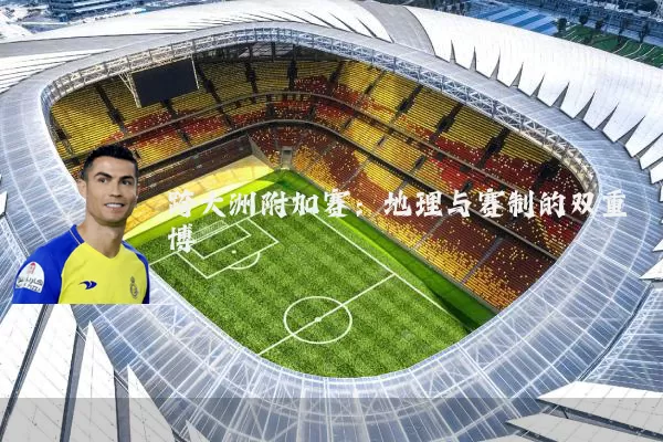 跨大洲附加赛：地理与赛制的双重博弈