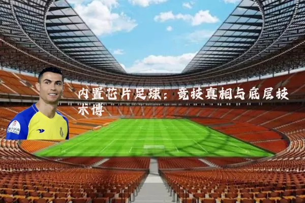 内置芯片足球:竞技真相与底层技术博弈