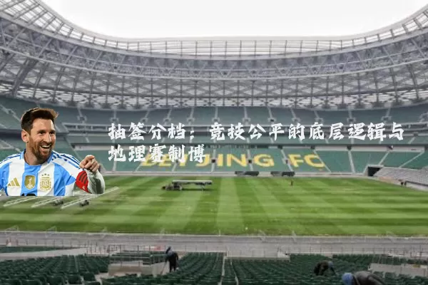 抽签分档：竞技公平的底层逻辑与地理赛制博弈