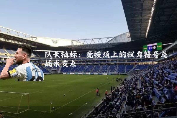 队长袖标：竞技场上的权力符号与战术支点