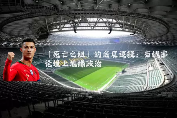 「死亡之组」的底层逻辑:当概率论撞上地缘政治