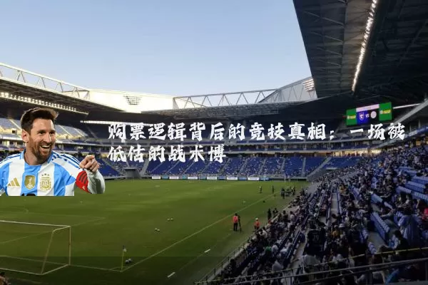 购票逻辑背后的竞技真相:一场被低估的战术博弈
