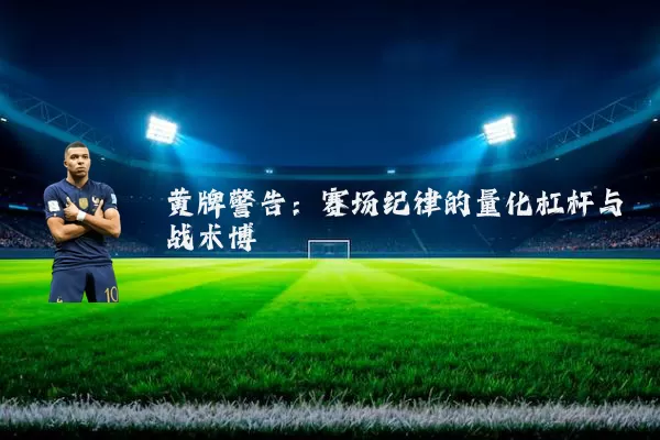 黄牌警告:赛场纪律的量化杠杆与战术博弈