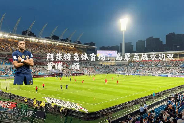 阿兹特克体育场:高原与战术的双重博弈场
