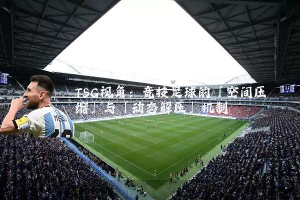 TSG视角:竞技足球的「空间压缩」与「动态解压」机制