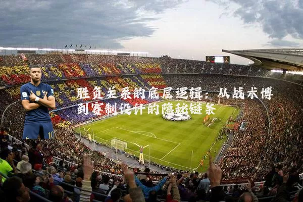 胜负关系的底层逻辑:从战术博弈到赛制设计的隐秘链条
