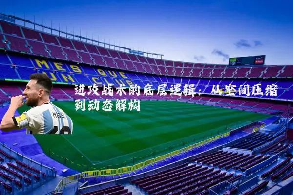进攻战术的底层逻辑:从空间压缩到动态解构