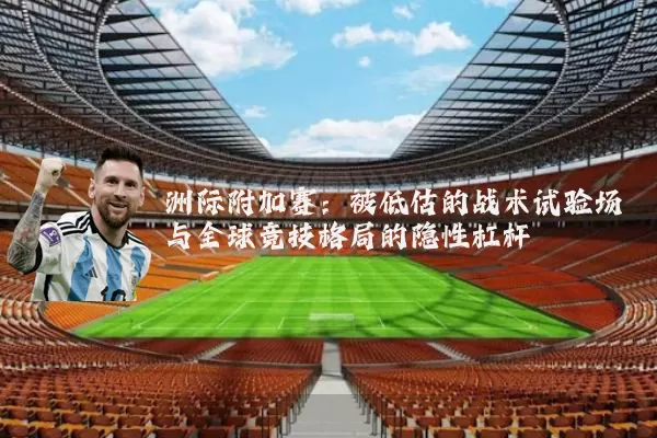 洲际附加赛：被低估的战术试验场与全球竞技格局的隐性杠杆