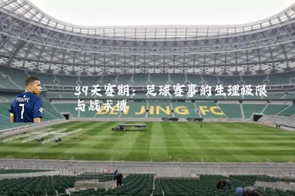 39天赛期:足球赛事的生理极限与战术博弈
