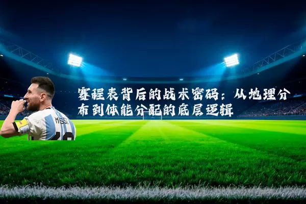 赛程表背后的战术密码：从地理分布到体能分配的底层逻辑