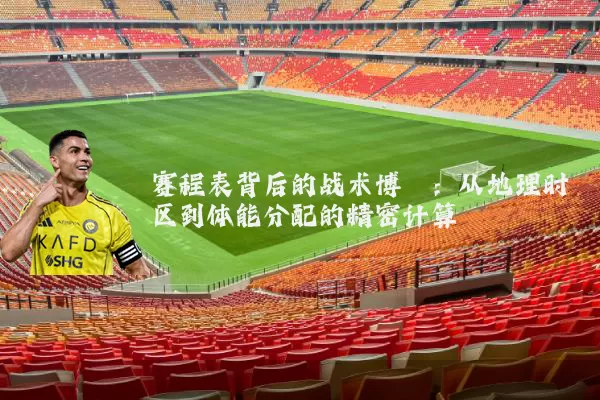 赛程表背后的战术博弈：从地理时区到体能分配的精密计算
