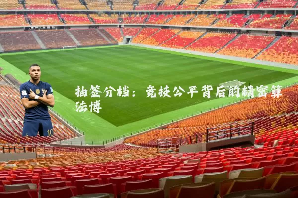 抽签分档：竞技公平背后的精密算法博弈