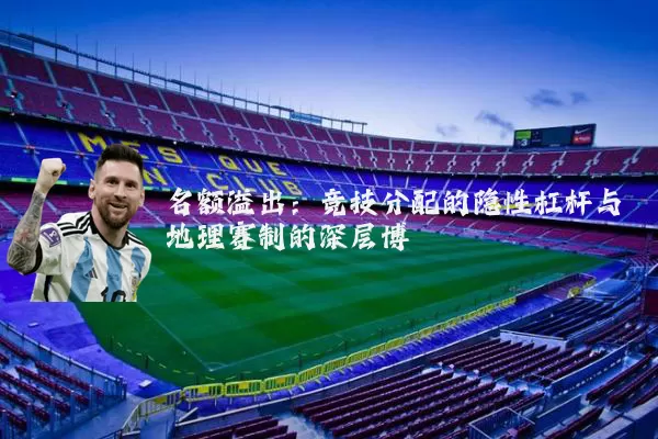 名额溢出:竞技分配的隐性杠杆与地理赛制的深层博弈